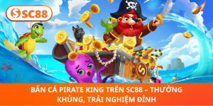 Bắn Cá Pirate King Trên SC88 – Game Đỉnh, Thưởng Hấp Dẫn