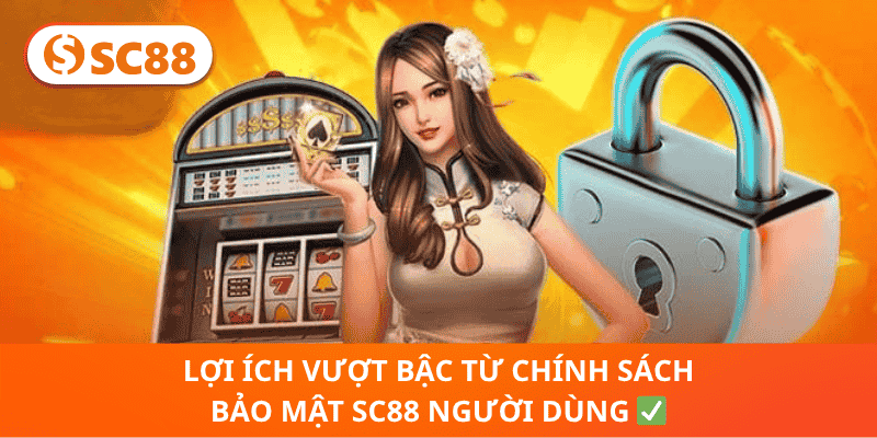 Lợi Ích Vượt Bậc Từ Chính Sách Bảo Mật sc88 Người Dùng ✅